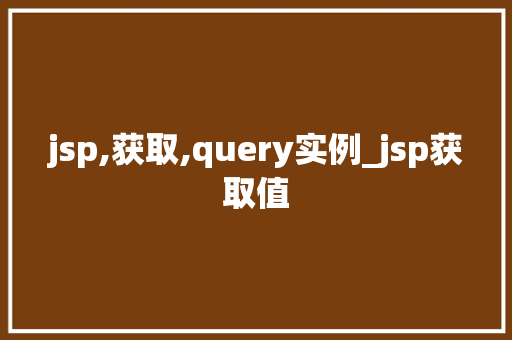 jsp,获取,query实例_jsp获取值  第1张