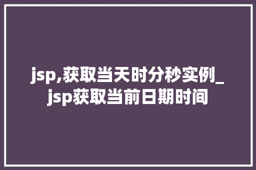 jsp,获取当天时分秒实例_jsp获取当前日期时间