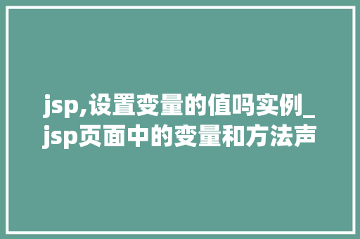 jsp,设置变量的值吗实例_jsp页面中的变量和方法声明  第1张