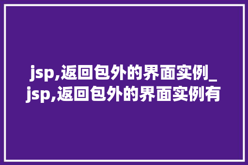 jsp,返回包外的界面实例_jsp,返回包外的界面实例有哪些