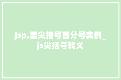 jsp,里尖括号百分号实例_js尖括号转义