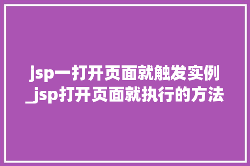 jsp一打开页面就触发实例_jsp打开页面就执行的方法