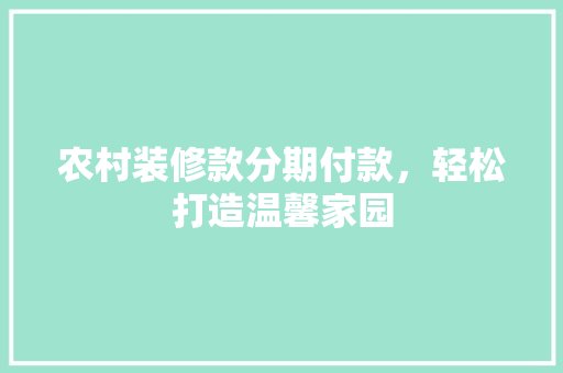 农村装修款分期付款，轻松打造温馨家园