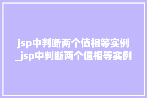 jsp中判断两个值相等实例_jsp中判断两个值相等实例的方法