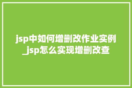jsp中如何增删改作业实例_jsp怎么实现增删改查