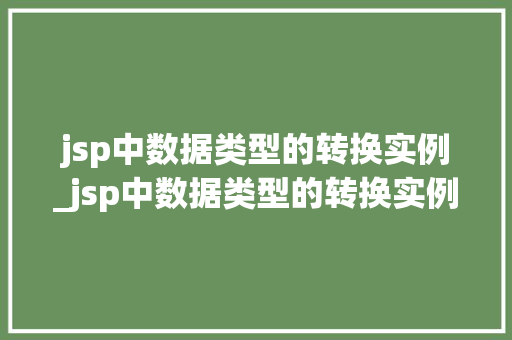 jsp中数据类型的转换实例_jsp中数据类型的转换实例是什么