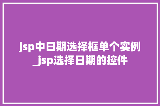 jsp中日期选择框单个实例_jsp选择日期的控件