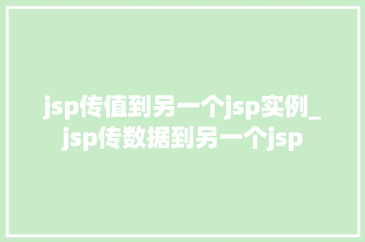jsp传值到另一个jsp实例_jsp传数据到另一个jsp