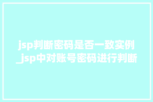 jsp判断密码是否一致实例_jsp中对账号密码进行判断  第1张