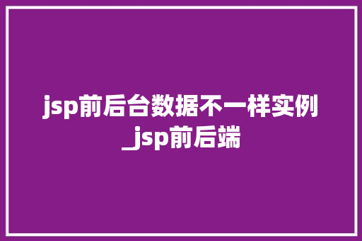 jsp前后台数据不一样实例_jsp前后端