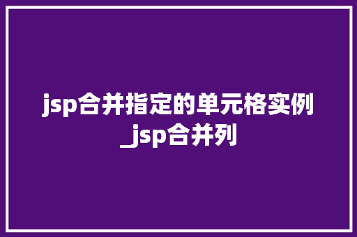 jsp合并指定的单元格实例_jsp合并列  第1张