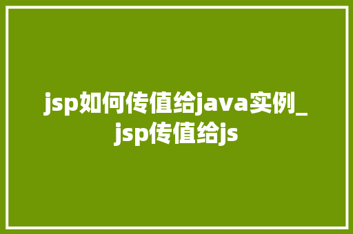 jsp如何传值给java实例_jsp传值给js