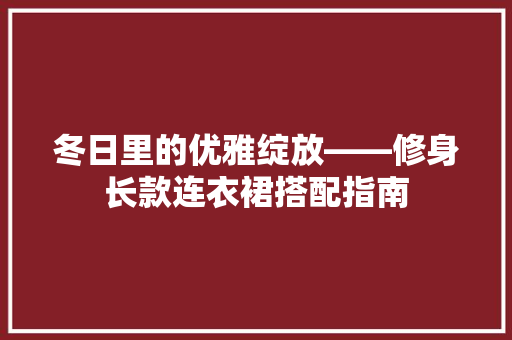 冬日里的优雅绽放——修身长款连衣裙搭配指南
