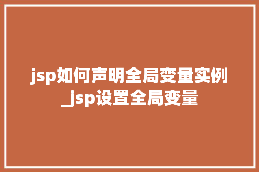 jsp如何声明全局变量实例_jsp设置全局变量
