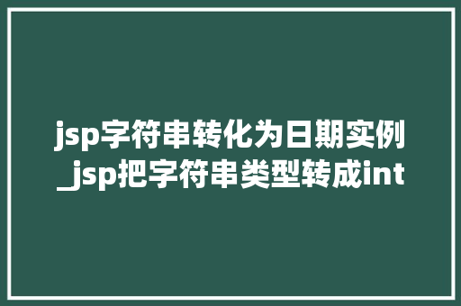 jsp字符串转化为日期实例_jsp把字符串类型转成int类型