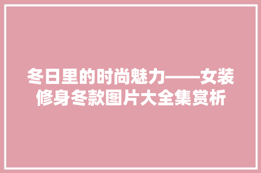冬日里的时尚魅力——女装修身冬款图片大全集赏析