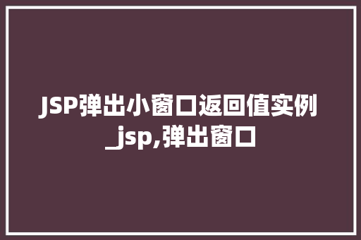 JSP弹出小窗口返回值实例_jsp,弹出窗口