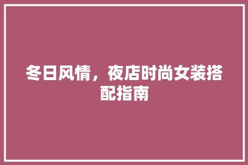 冬日风情，夜店时尚女装搭配指南