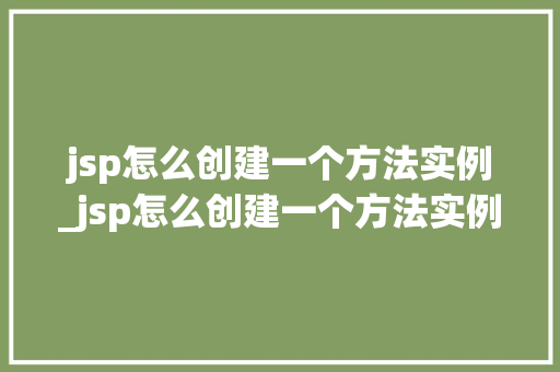 jsp怎么创建一个方法实例_jsp怎么创建一个方法实例图片