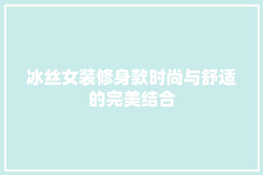 冰丝女装修身款时尚与舒适的完美结合