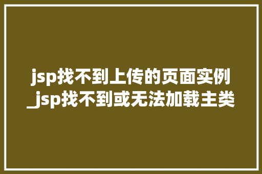 jsp找不到上传的页面实例_jsp找不到或无法加载主类