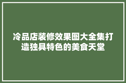 冷品店装修效果图大全集打造独具特色的美食天堂