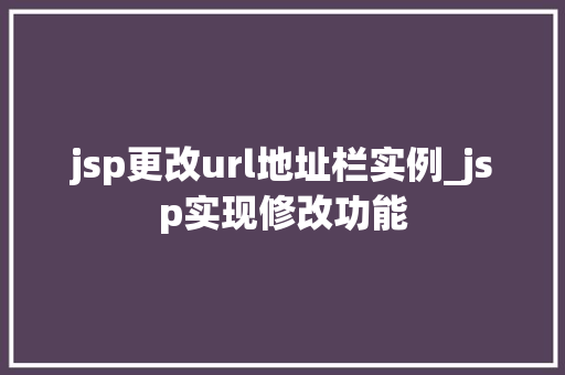 jsp更改url地址栏实例_jsp实现修改功能