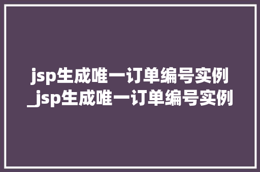 jsp生成唯一订单编号实例_jsp生成唯一订单编号实例是什么