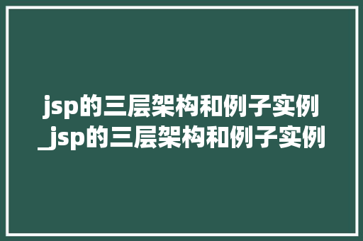 jsp的三层架构和例子实例_jsp的三层架构和例子实例有哪些