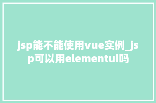 jsp能不能使用vue实例_jsp可以用elementui吗  第1张