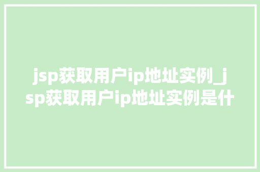jsp获取用户ip地址实例_jsp获取用户ip地址实例是什么