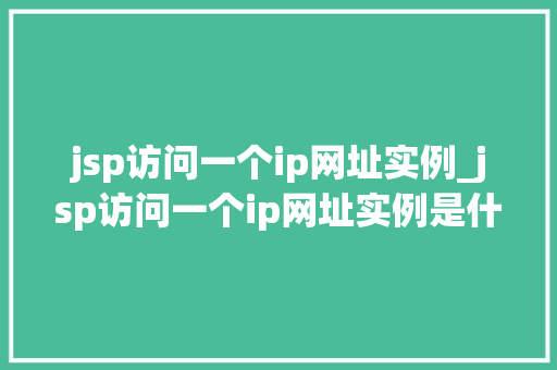 jsp访问一个ip网址实例_jsp访问一个ip网址实例是什么
