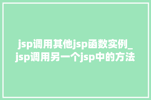 jsp调用其他jsp函数实例_jsp调用另一个jsp中的方法