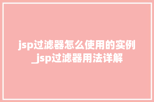 jsp过滤器怎么使用的实例_jsp过滤器用法详解