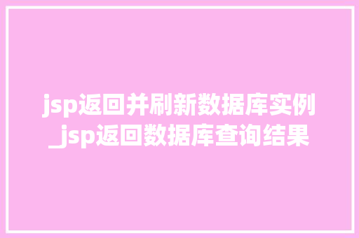 jsp返回并刷新数据库实例_jsp返回数据库查询结果