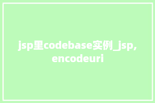 jsp里codebase实例_jsp,encodeuri