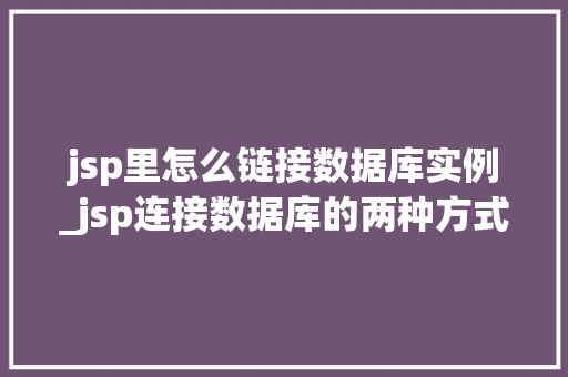jsp里怎么链接数据库实例_jsp连接数据库的两种方式