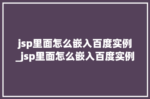 jsp里面怎么嵌入百度实例_jsp里面怎么嵌入百度实例图片 第1张 jsp里面怎么嵌入百度实例_jsp里面怎么嵌入百度实例图片 第1张