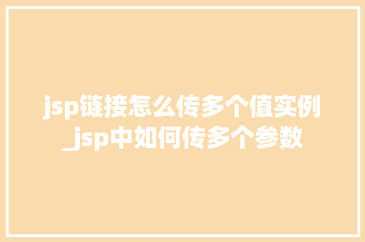 jsp链接怎么传多个值实例_jsp中如何传多个参数