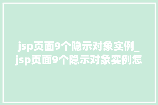 jsp页面9个隐示对象实例_jsp页面9个隐示对象实例怎么写