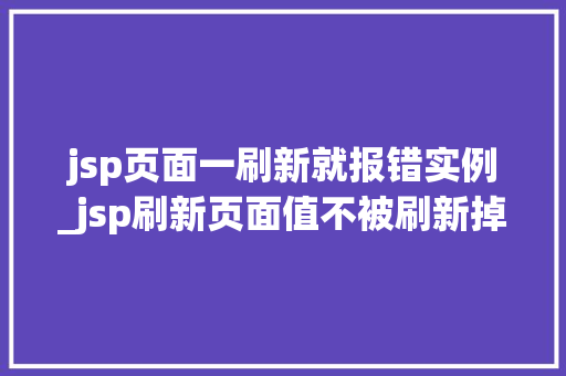jsp页面一刷新就报错实例_jsp刷新页面值不被刷新掉
