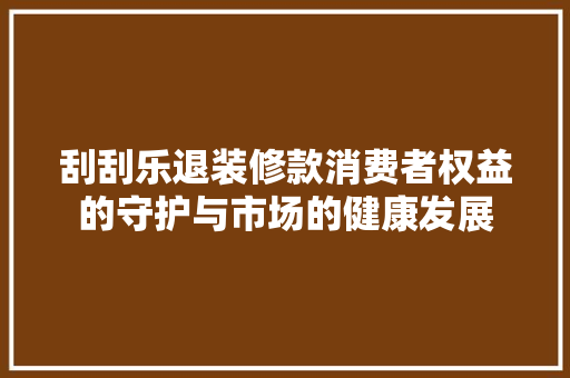 刮刮乐退装修款消费者权益的守护与市场的健康发展