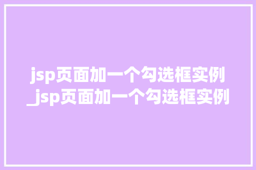 jsp页面加一个勾选框实例_jsp页面加一个勾选框实例怎么做