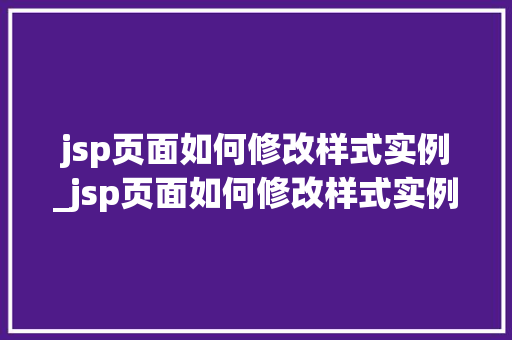 jsp页面如何修改样式实例_jsp页面如何修改样式实例图片