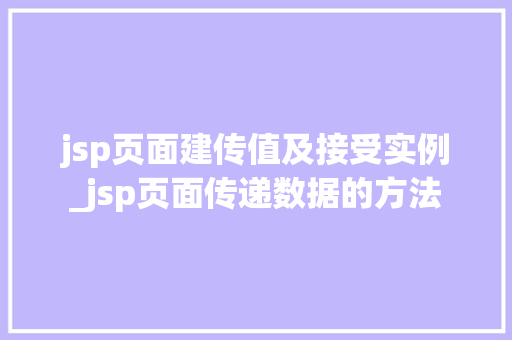 jsp页面建传值及接受实例_jsp页面传递数据的方法