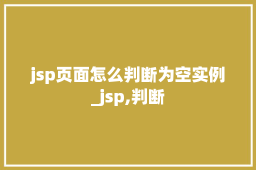 jsp页面怎么判断为空实例_jsp,判断