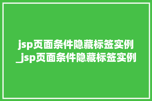 jsp页面条件隐藏标签实例_jsp页面条件隐藏标签实例怎么写