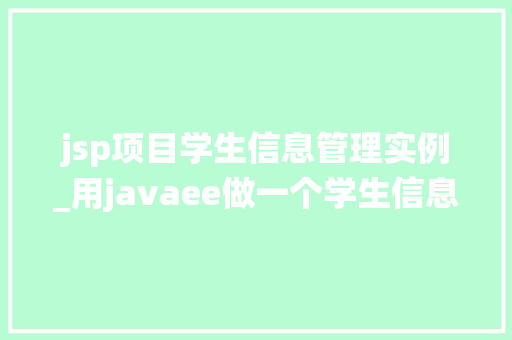 jsp项目学生信息管理实例_用javaee做一个学生信息管理系统的网站