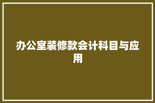 办公室装修款会计科目与应用