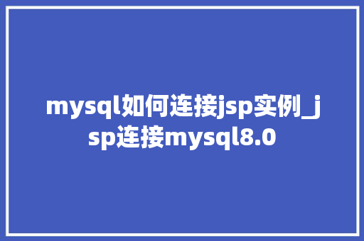 mysql如何连接jsp实例_jsp连接mysql8.0